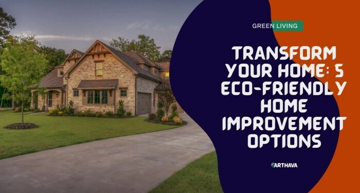Transform Your Home: 5 Eco-Friendly Home Improvement Options - Earthava